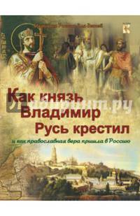 Как князь Владимир Русь крестил и как православная вера пришла в Россию.