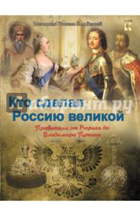 Кто сделал Россию Великой. Правители от Рюрика до Владимира Путина.