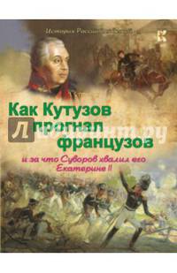 Как Кутузов прогнал французов и за что Суворов хвалил его Екатерине II.