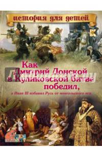 Как Дмитрий Донской в Куликовской битве победил, а Иван III избавил Русь от монгольского ига