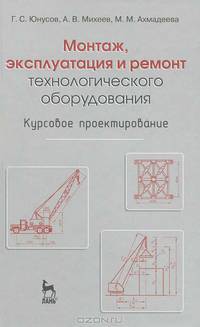 Монтаж, эксплуатация и ремонт технологического оборудования. Курсовое проектирование. Учебное пособие. Гриф УМО вузов России
