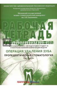 Рабочая тетрадь для самостоятельной подготовки студентов и контроля усвоения компетенции модуля "Операция удаления зуба. Пропедевтическая стоматология". Учебное пособие. Гриф Министерства Здравоохранения
