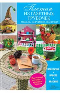 Плетем из газетных трубочек. Мебель, корзинки, вазочки