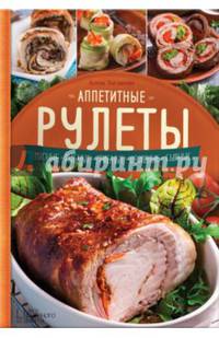 Аппетитные рулеты. Мясные. Рыбные. Грибные. Овощные. Сырные.