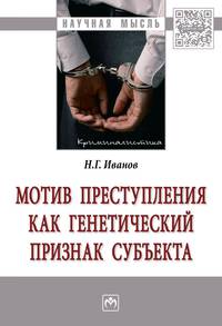 Мотив преступления как генетический признак субъекта: Монография Н.Г. Иванов. - (Научная мысль).