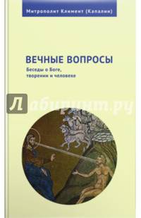 Вечные вопросы: Беседы о Боге, творении и человеке.
