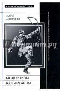 Модернизм как архаизм. Национализм и поиски модернистской эстетики в России