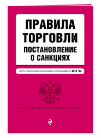 Правила торговли. Постановление о санкциях. Тексты с последними изм. и доп. на 2017 год
