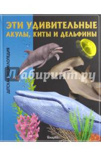 Эти удивительные АКУЛЫ, КИТЫ И ДЕЛЬФИНЫ. Детская энциклопедия (плотный офсет)