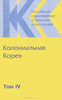 Российское корееведение в прошлом и настоящем. Том 4. Колониальная Корея