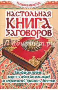 Настольная книга заговоров. Как обрести любовь, защитить себя и близких людей от неприятностей