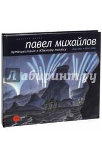 Павел Михайлов. 1786-1840. Путешествия к Южному полюсу