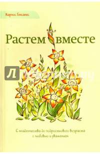 Растем вместе. С младенчества до подросткового возраста с любовью и уважением
