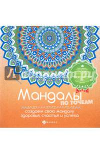 Мандалы по точкам. Создаем свою мандалу здоровья, счастья и успеха