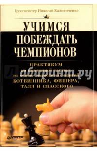 Учимся побеждать чемпионов. Практикум по шахматной тактике на основе знаменитых партий Ботвинника, Фишера, Таля и Спасского