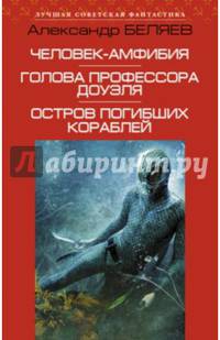 Человек-амфибия. Голова профессора Доуэля. Остров погибших кораблей