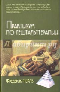 Практикум по гештальттерапии/ Пер. с нем. М. Папуша - 3-е изд.