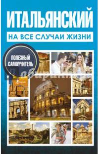 Итальянский на все случаи жизни. Полезный самоучитель