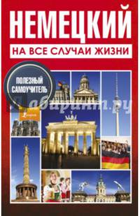 Немецкий на все случаи жизни. Полезный самоучитель