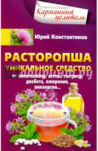 Расторопша. Уникальное средство от алкоголизма, астмы, гастрита, диабета, ожирения, онкологии