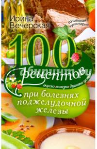 100 рецептов при болезнях поджелудочной железы. Вкусно, полезно, душевно, целебно