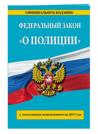 Федеральный закон "О полиции": с посл. изм. на 2017 г.