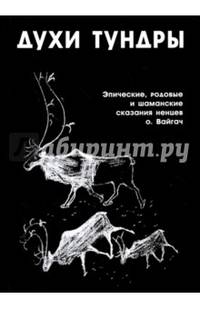 Духи тундры. Эпические, родовые и шаманские сказания ненцев острова Вайгач в 1948-1949 гг.