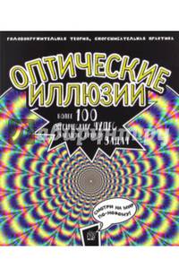 Оптические иллюзии: Головокружительная теория, сногсшибательная практика. Более 100 оптических чудес