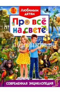 Любимым детям про всё на свете. Современная энциклопедия