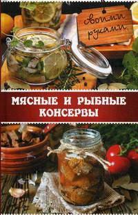 Мясные и рыбные консервы своими руками / Миронова В.