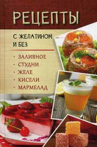 Рецепты с желатином и без. Заливное, студни, желе, кисели, мармелад / Данканич М.