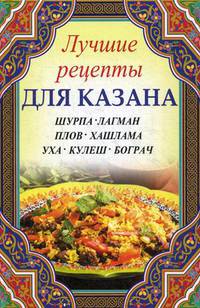 Лучшие рецепты для казана. Шурпа, лагман, плов, хашлама, уха, кулеш, бограч