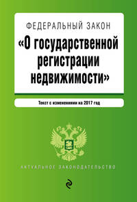 Федеральный закон &quot;О государственной регистрации недвижимости&quot;. Текст с изм. на 2017 год