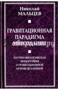 Гравитационная парадигма мироздания. Научно-философская монография о гравитационной основе вселенной