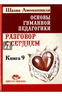 Основы гуманной педагогики. В 20 книгах. Книга 9. разговор с сердцем