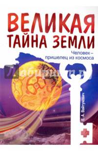 Великая тайна Земли. Человек - пришелец из космоса. 2-е изд.