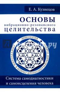 Основы вибрационно-резонансного целительства. Система самодиагностики и самоисцеления человека