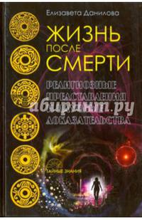 Жизнь после смерти. Религиозные представления и научные доказательства (Тайные знания). Данилова Е.