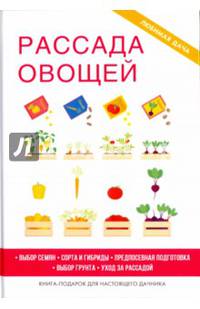 Рассада овощей. Выбор семян. Сорта и гибриды. Предпосевная подготовка. Выбор грунта. Уход за рассадой. Книга-подарок для настоящего дачника