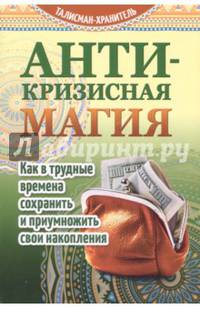 Антикризисная магия. Как в трудные времена сохранить и приумножить свои накопления