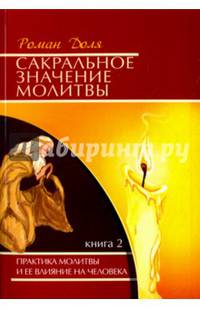 Сакральное значение молитвы. Практика молитвы и ее влияние на человека. Книга 2