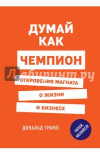 Думай как чемпион. Откровения магната о жизни и бизнесе (нов. оф)