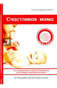 Счастливая мама. Настольная книга и добрый помощник для каждой современной мамы. От роддома до детского сада. Советы детского врача-педиатра с 30-летним стажем