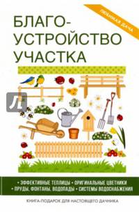 Благоустройство участка. Эффективные теплицы. Оригинальные цветники. Пруды. Фонтаны. Водопады. Системы водоснабжения. Книга-подарок для настоящего дачника