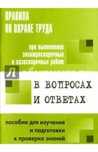 Правила по охране труда при выполнении электросварочных и газосварочных работ в вопросах и ответах. Пособие для изучения и подготовки к проверке знаний