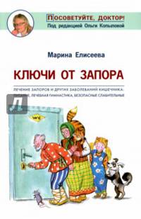 Ключи от запора. Лечение запоров и других заболеваний кишечника. Питание, лечебная гимнастика, безопасные слабительные