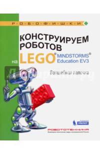Конструируем роботов на LEGO® MINDSTORMS® Education EV3. Волшебная палочка : учебное пособие