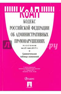 Кодекс РФ об административных правонарушениях по сост. на 25.05.17. с таблицей изменений.-М.:Проспект,2017.