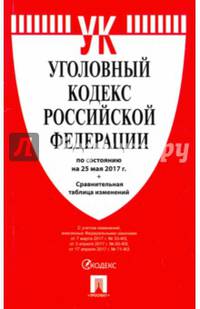 Уголовный кодекс РФ по сост. на 25.05.17 с таблицей изменений.-М.:Проспект,2017.