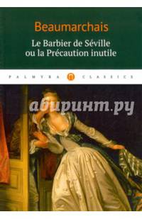 Le Barbier de Seville ou la Precaution inutile: комедия (на франц.яз.)